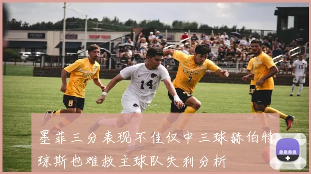 墨菲三分表现不佳仅中三球赫伯特琼斯也难救主球队失利分析