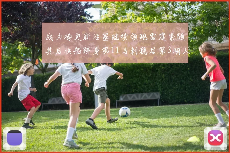 战力榜更新活塞继续领跑雷霆紧随其后快船跻身第11马刺稳居第3湖人排名第13