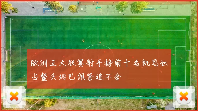 欧洲五大联赛射手榜前十名凯恩独占鳌头姆巴佩紧追不舍