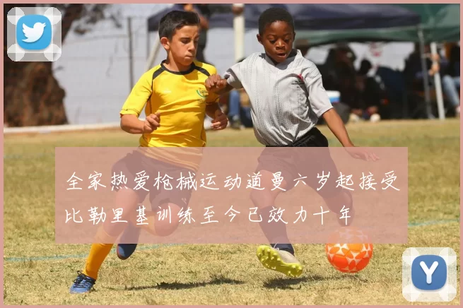全家热爱枪械运动道曼六岁起接受比勒里基训练至今已效力十年