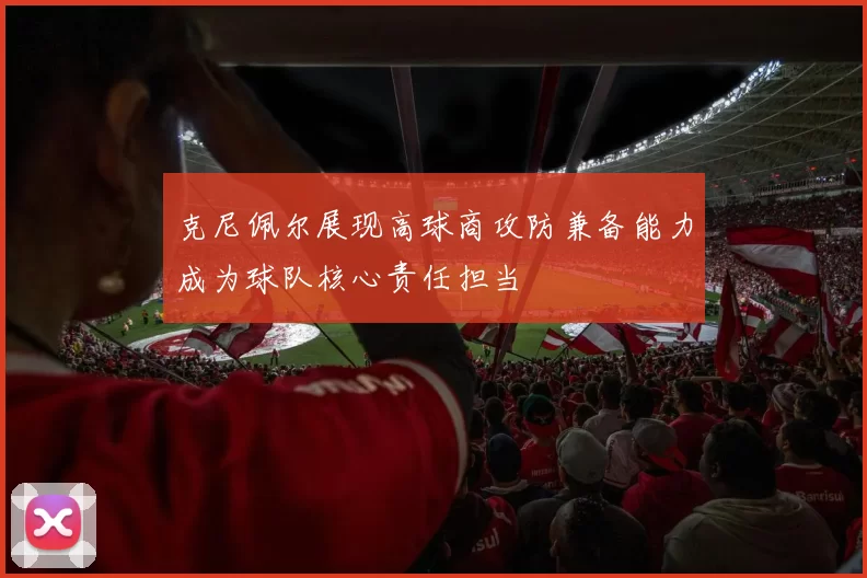 克尼佩尔展现高球商攻防兼备能力成为球队核心责任担当