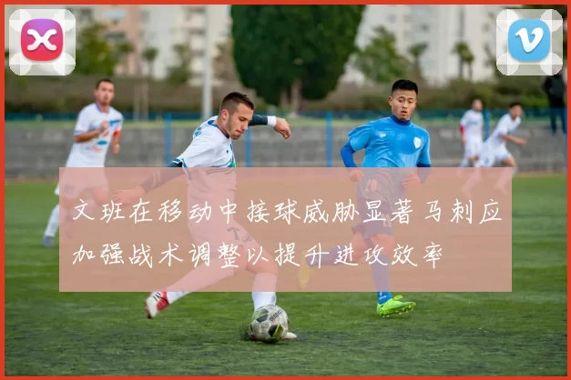 文班在移动中接球威胁显著马刺应加强战术调整以提升进攻效率