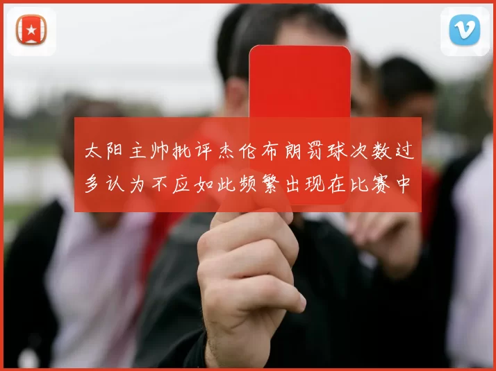 太阳主帅批评杰伦布朗罚球次数过多认为不应如此频繁出现在比赛中