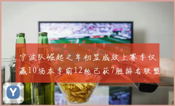 宁波队崛起之年初显成效上赛季仅赢10场本季前12轮已获7胜排名联盟第8