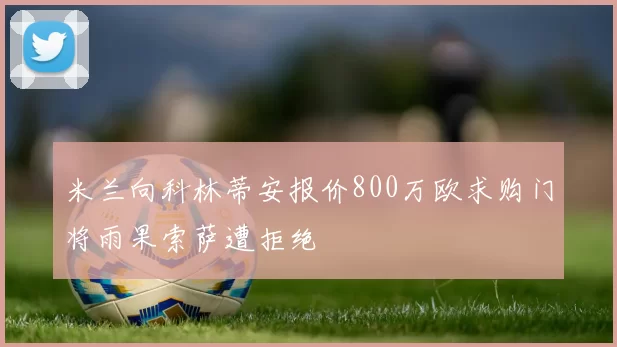 米兰向科林蒂安报价800万欧求购门将雨果索萨遭拒绝