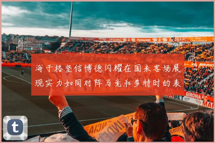 海于格坚信博德闪耀在国米客场展现实力如同对阵马竞和多特时的表现