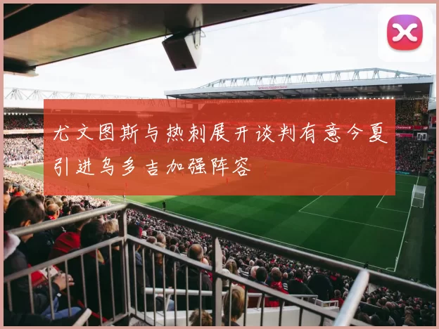 尤文图斯与热刺展开谈判有意今夏引进乌多吉加强阵容