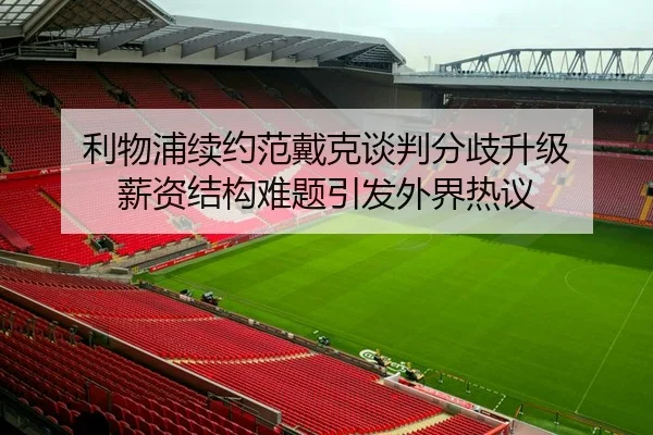 利物浦续约范戴克谈判分歧升级 薪资结构难题引发外界热议